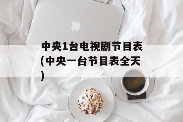 中央1台电视剧节目表(中央一台节目表全天)-第1张图片-