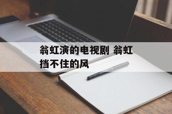 翁虹演的电视剧 翁虹挡不住的风-第1张图片-