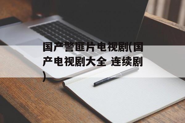 国产警匪片电视剧(国产电视剧大全 连续剧)-第1张图片-