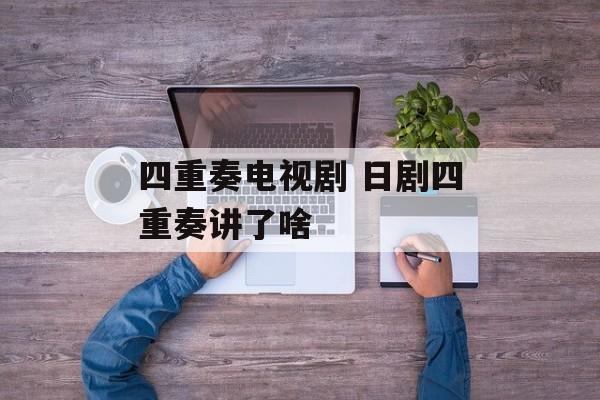 四重奏电视剧 日剧四重奏讲了啥-第1张图片-