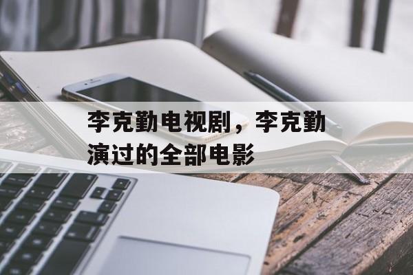 李克勤电视剧，李克勤演过的全部电影-第1张图片-
