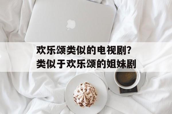 欢乐颂类似的电视剧？类似于欢乐颂的姐妹剧-第1张图片-