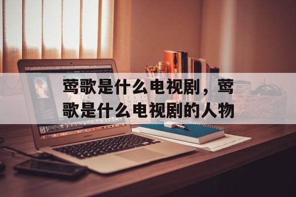 莺歌是什么电视剧，莺歌是什么电视剧的人物-第1张图片-