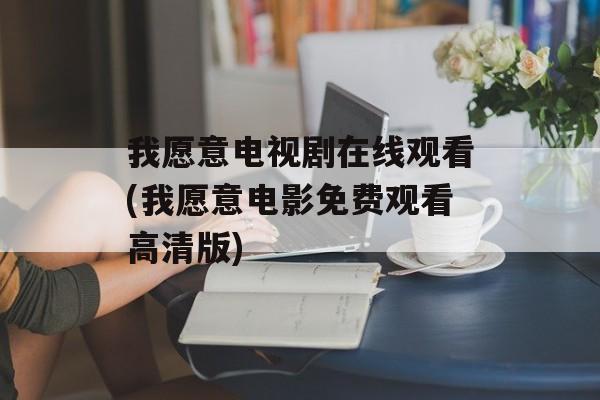 我愿意电视剧在线观看(我愿意电影免费观看高清版)-第1张图片-