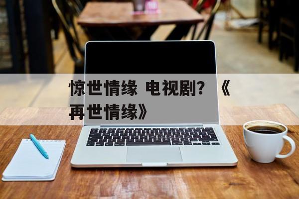 惊世情缘 电视剧？《再世情缘》-第1张图片-