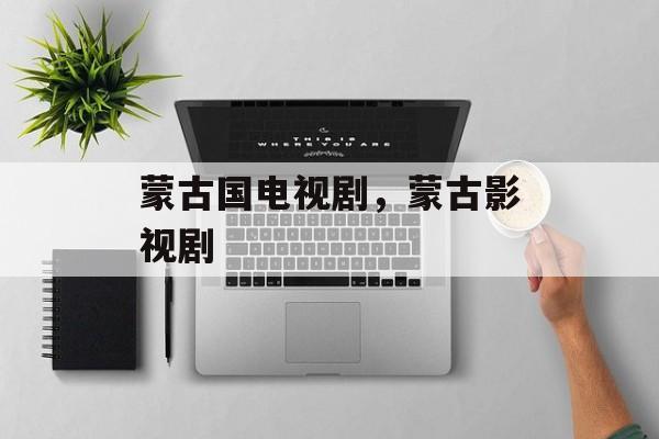蒙古国电视剧，蒙古影视剧-第1张图片-