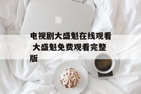电视剧大盛魁在线观看 大盛魁免费观看完整版-第1张图片-