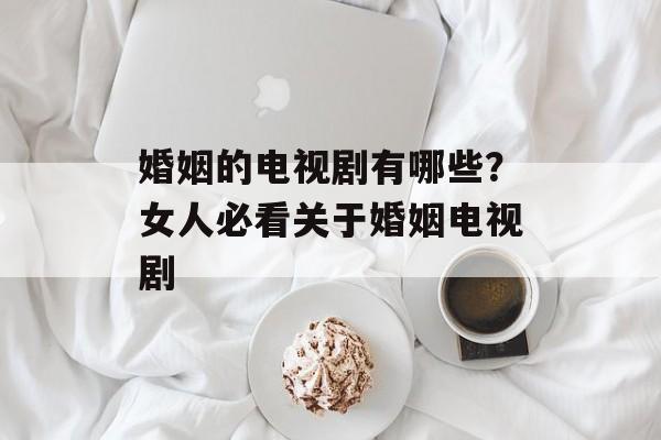 婚姻的电视剧有哪些？女人必看关于婚姻电视剧-第1张图片-
