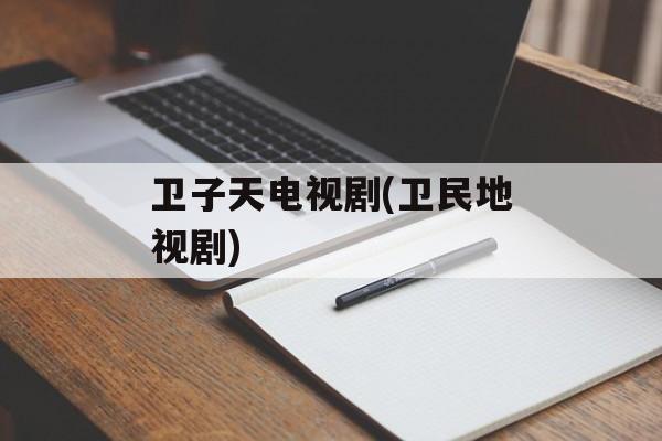 卫子天电视剧(卫民地视剧)-第1张图片-