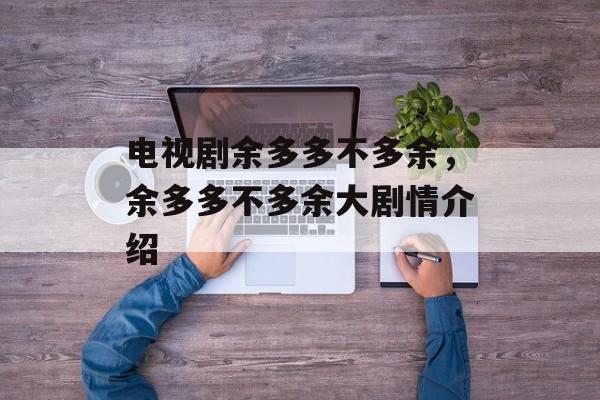 电视剧余多多不多余，余多多不多余大剧情介绍-第1张图片-
