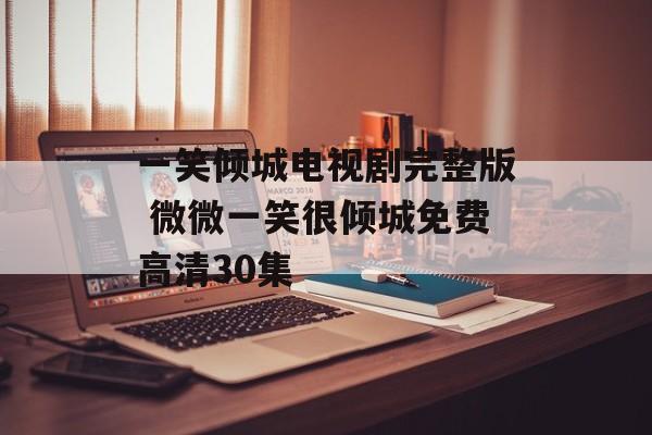 一笑倾城电视剧完整版 微微一笑很倾城免费高清30集-第1张图片-