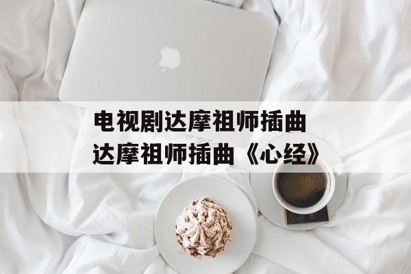 电视剧达摩祖师插曲 达摩祖师插曲《心经》-第1张图片-