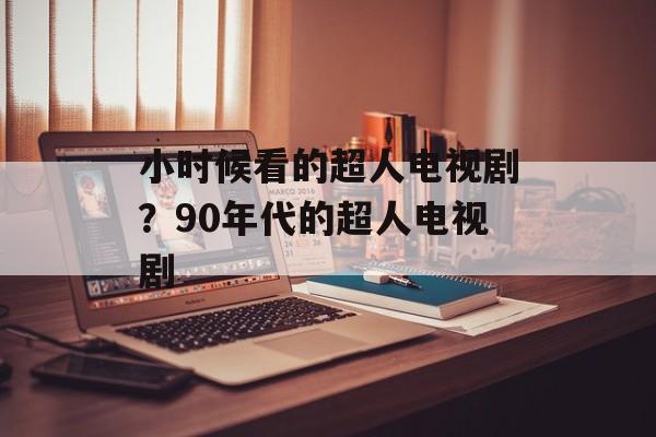 小时候看的超人电视剧？90年代的超人电视剧-第1张图片-