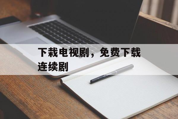 下栽电视剧，免费下载连续剧-第1张图片-