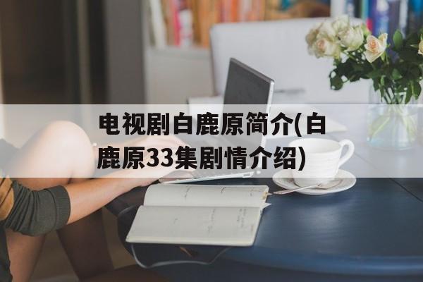 电视剧白鹿原简介(白鹿原33集剧情介绍)-第1张图片-