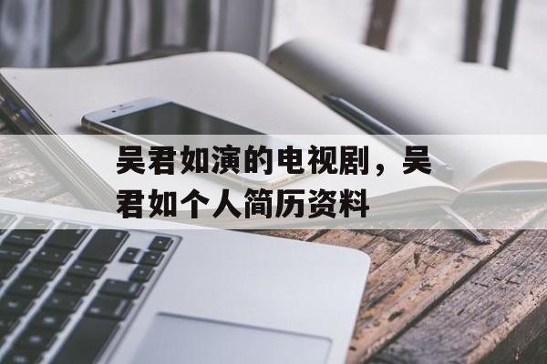 吴君如演的电视剧，吴君如个人简历资料-第1张图片-