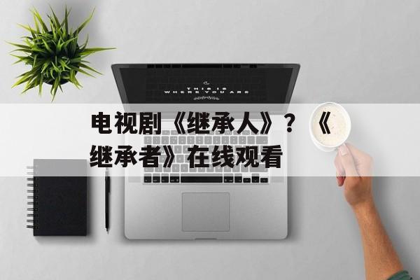 电视剧《继承人》？《继承者》在线观看-第1张图片-