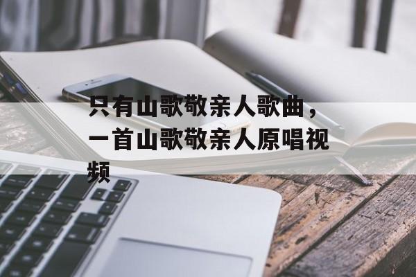 只有山歌敬亲人歌曲，一首山歌敬亲人原唱视频-第1张图片-