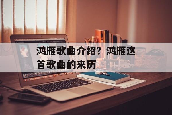 鸿雁歌曲介绍？鸿雁这首歌曲的来历-第1张图片-
