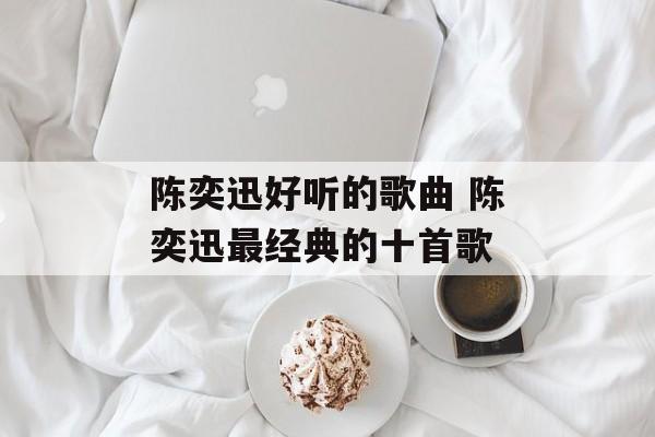 陈奕迅好听的歌曲 陈奕迅最经典的十首歌-第1张图片-