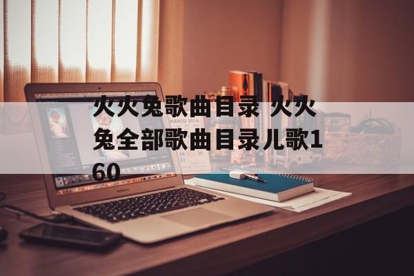火火兔歌曲目录 火火兔全部歌曲目录儿歌160-第1张图片-