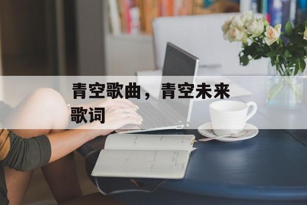 青空歌曲，青空未来 歌词-第1张图片-