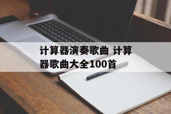 计算器演奏歌曲 计算器歌曲大全100首-第1张图片-