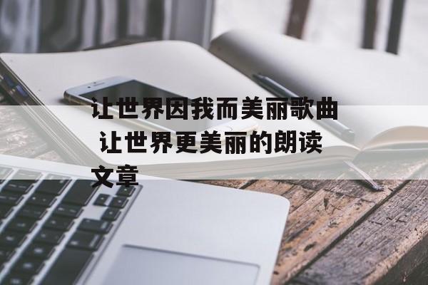 让世界因我而美丽歌曲 让世界更美丽的朗读文章-第1张图片-