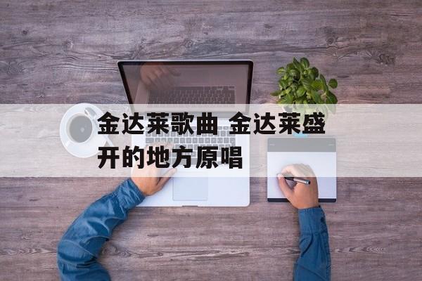 金达莱歌曲 金达莱盛开的地方原唱-第1张图片-