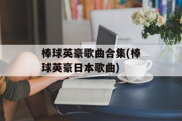 棒球英豪歌曲合集(棒球英豪日本歌曲)-第1张图片-