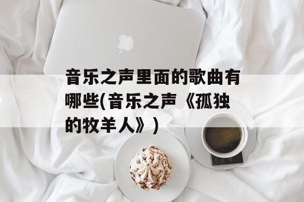 音乐之声里面的歌曲有哪些(音乐之声《孤独的牧羊人》)-第1张图片-