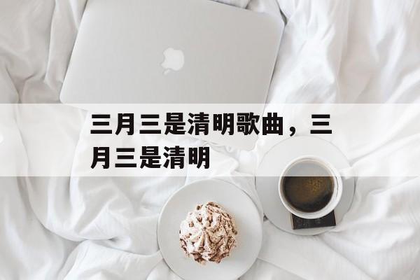 三月三是清明歌曲，三月三是清明-第1张图片-