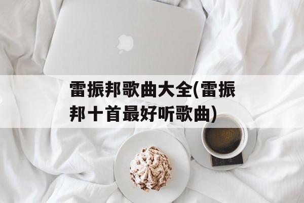 雷振邦歌曲大全(雷振邦十首最好听歌曲)-第1张图片-