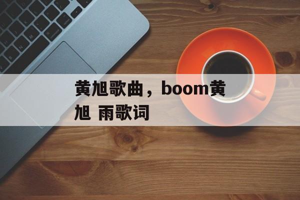黄旭歌曲，boom黄旭 雨歌词-第1张图片-