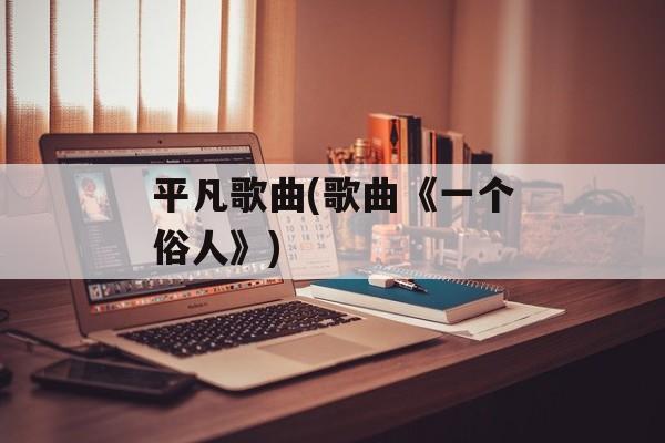 平凡歌曲(歌曲《一个俗人》)-第1张图片-