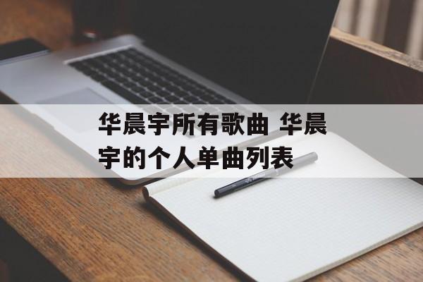 华晨宇所有歌曲 华晨宇的个人单曲列表-第1张图片-