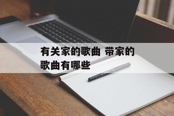 有关家的歌曲 带家的歌曲有哪些-第1张图片-