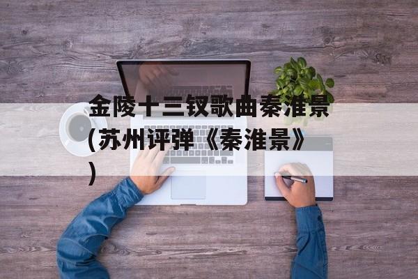 金陵十三钗歌曲秦淮景(苏州评弹《秦淮景》)-第1张图片-