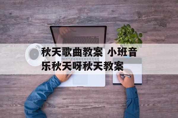 秋天歌曲教案 小班音乐秋天呀秋天教案-第1张图片-