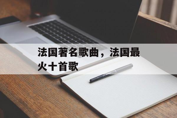 法国著名歌曲，法国最火十首歌-第1张图片-