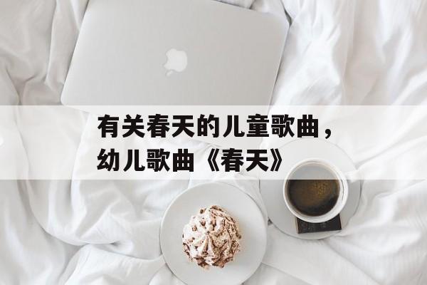 有关春天的儿童歌曲，幼儿歌曲《春天》-第1张图片-