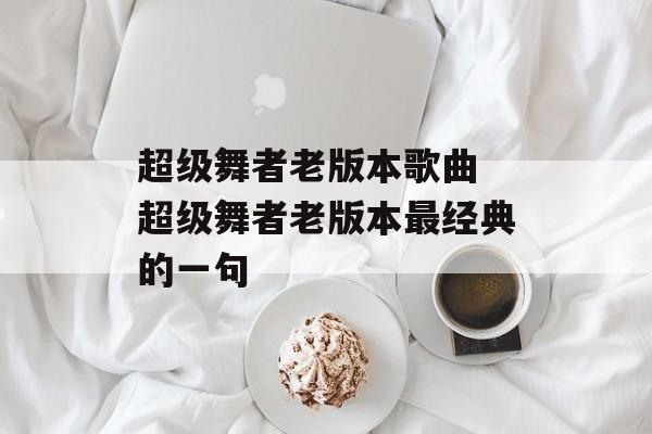 超级舞者老版本歌曲 超级舞者老版本最经典的一句-第1张图片-