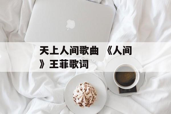 天上人间歌曲 《人间》王菲歌词-第1张图片-