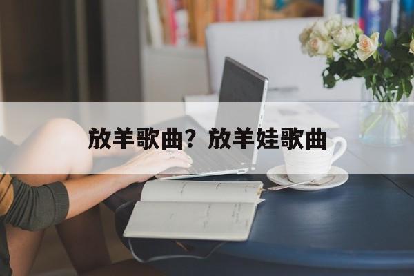 放羊歌曲？放羊娃歌曲-第1张图片-