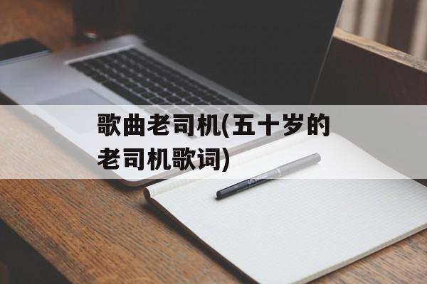 歌曲老司机(五十岁的老司机歌词)-第1张图片-