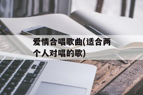 爱情合唱歌曲(适合两个人对唱的歌)-第1张图片-