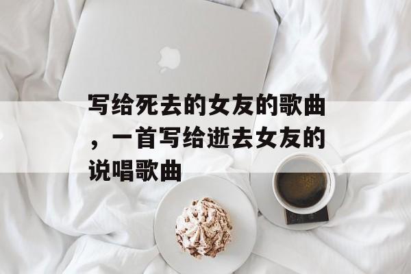 写给死去的女友的歌曲，一首写给逝去女友的说唱歌曲-第1张图片-