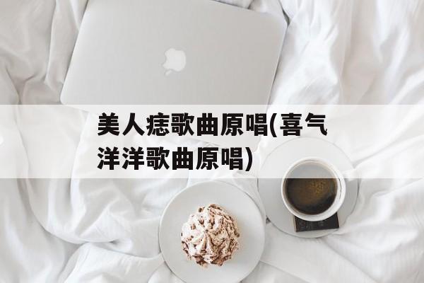 美人痣歌曲原唱(喜气洋洋歌曲原唱)-第1张图片-