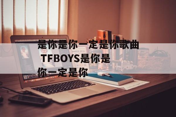 是你是你一定是你歌曲 TFBOYS是你是你一定是你-第1张图片-