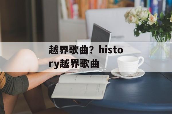 越界歌曲？history越界歌曲-第1张图片-